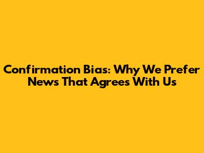 Confirmation Bias: Why We Prefer News That Agrees With Us