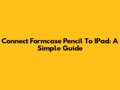 Connect Formcase Pencil To IPad: A Simple Guide
