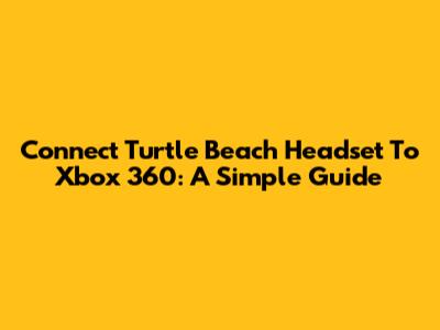 Connect Turtle Beach Headset To Xbox 360: A Simple Guide