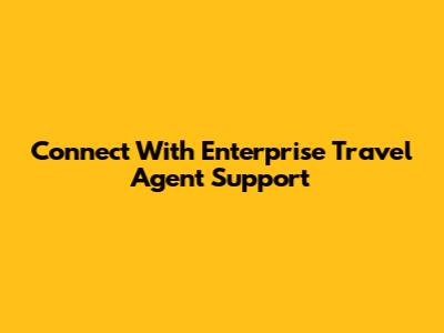 Connect With Enterprise Travel Agent Support