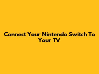 Connect Your Nintendo Switch To Your TV