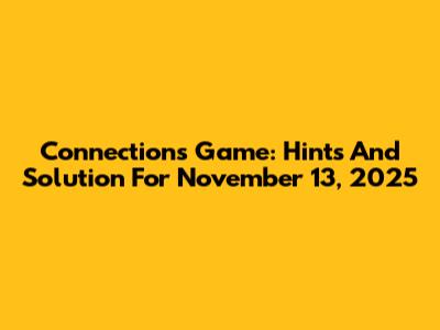 Connections Game: Hints And Solution For November 13, 2025