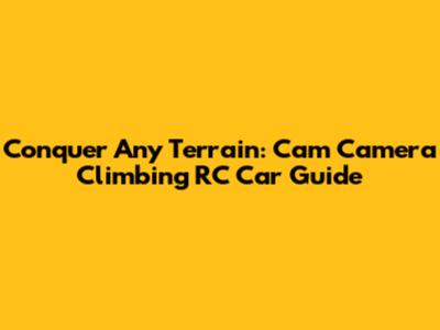 Conquer Any Terrain: Cam Camera Climbing RC Car Guide