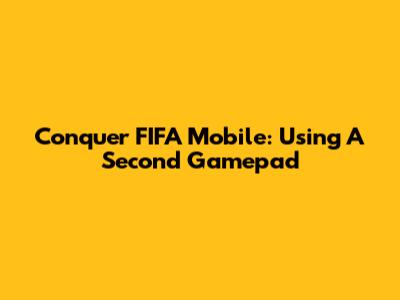 Conquer FIFA Mobile: Using A Second Gamepad