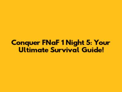 Conquer FNaF 1 Night 5: Your Ultimate Survival Guide!