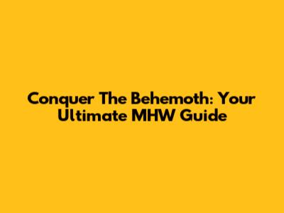 Conquer The Behemoth: Your Ultimate MHW Guide