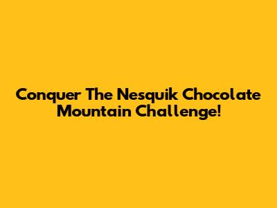 Conquer The Nesquik Chocolate Mountain Challenge!