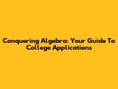Conquering Algebra: Your Guide To College Applications