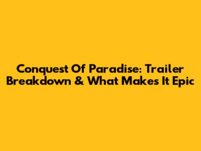 Conquest Of Paradise: Trailer Breakdown & What Makes It Epic