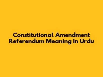 Constitutional Amendment Referendum Meaning In Urdu