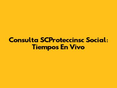 Consulta SCProteccinsc Social: Tiempos En Vivo