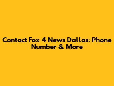 Contact Fox 4 News Dallas: Phone Number & More