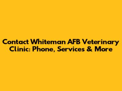 Contact Whiteman AFB Veterinary Clinic: Phone, Services & More