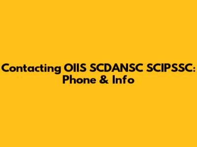 Contacting OIIS SCDANSC SCIPSSC: Phone & Info