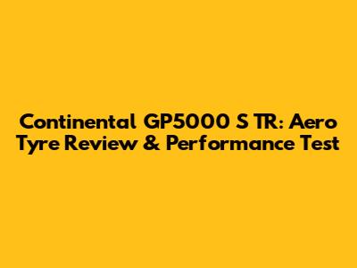 Continental GP5000 S TR: Aero Tyre Review & Performance Test