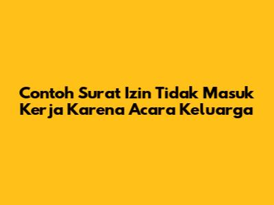 Contoh Surat Izin Tidak Masuk Kerja Karena Acara Keluarga