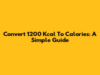 Convert 1200 Kcal To Calories: A Simple Guide