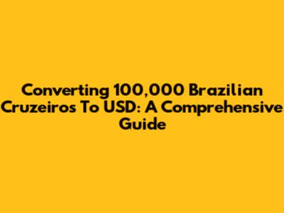 Converting 100,000 Brazilian Cruzeiros To USD: A Comprehensive Guide