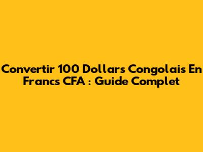 Convertir 100 Dollars Congolais En Francs CFA : Guide Complet