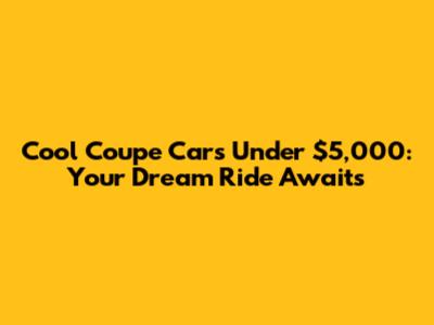 Cool Coupe Cars Under $5,000: Your Dream Ride Awaits