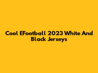 Cool EFootball 2023 White And Black Jerseys