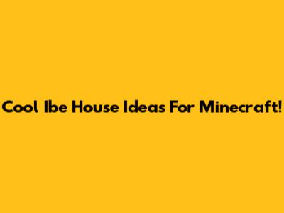 Cool Ibe House Ideas For Minecraft!