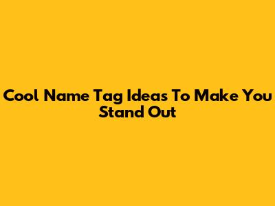 Cool Name Tag Ideas To Make You Stand Out