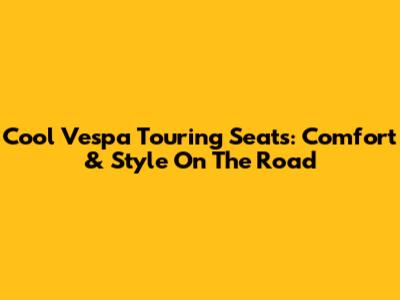 Cool Vespa Touring Seats: Comfort & Style On The Road