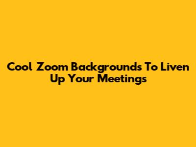 Cool Zoom Backgrounds To Liven Up Your Meetings