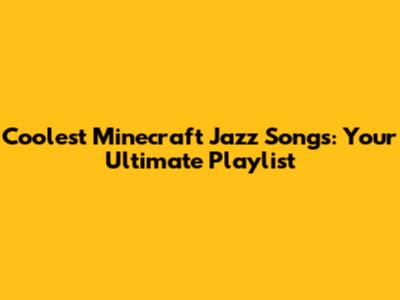 Coolest Minecraft Jazz Songs: Your Ultimate Playlist