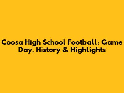 Coosa High School Football: Game Day, History & Highlights
