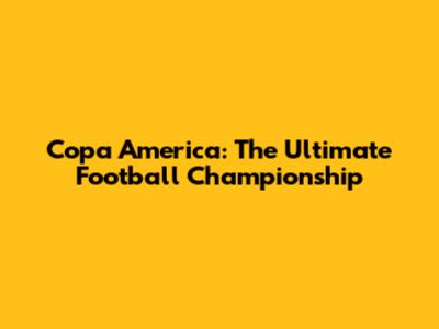 Copa America: The Ultimate Football Championship