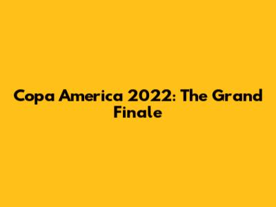Copa America 2022: The Grand Finale