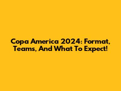 Copa America 2024: Format, Teams, And What To Expect!