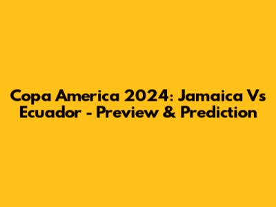 Copa America 2024: Jamaica Vs Ecuador - Preview & Prediction