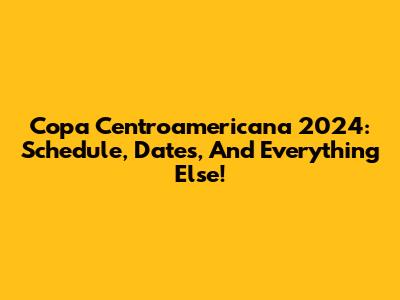 Copa Centroamericana 2024: Schedule, Dates, And Everything Else!