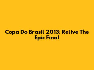 Copa Do Brasil 2013: Relive The Epic Final