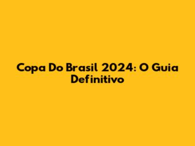 Copa Do Brasil 2024: O Guia Definitivo