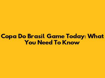 Copa Do Brasil Game Today: What You Need To Know