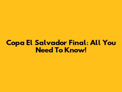 Copa El Salvador Final: All You Need To Know!