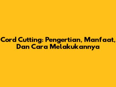 Cord Cutting: Pengertian, Manfaat, Dan Cara Melakukannya