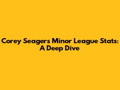 Corey Seager's Minor League Stats: A Deep Dive