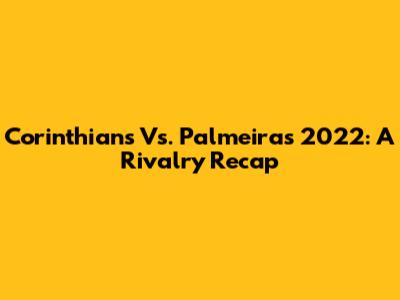 Corinthians Vs. Palmeiras 2022: A Rivalry Recap