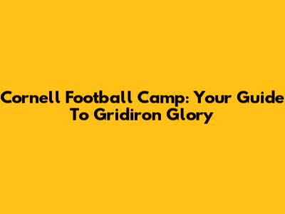 Cornell Football Camp: Your Guide To Gridiron Glory
