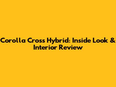 Corolla Cross Hybrid: Inside Look & Interior Review