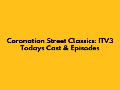 Coronation Street Classics: ITV3 Today's Cast & Episodes