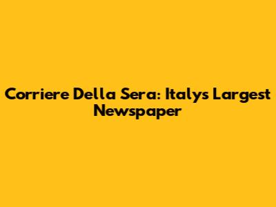 Corriere Della Sera: Italy's Largest Newspaper