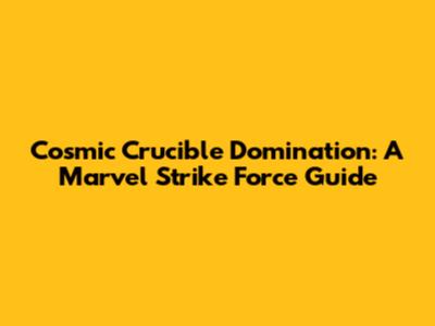 Cosmic Crucible Domination: A Marvel Strike Force Guide
