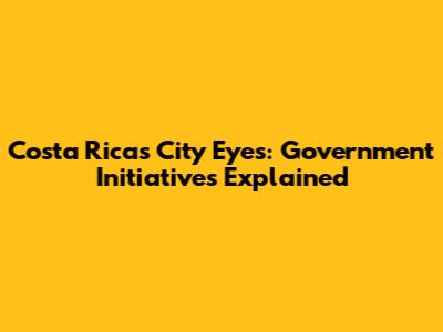 Costa Rica's City Eyes: Government Initiatives Explained