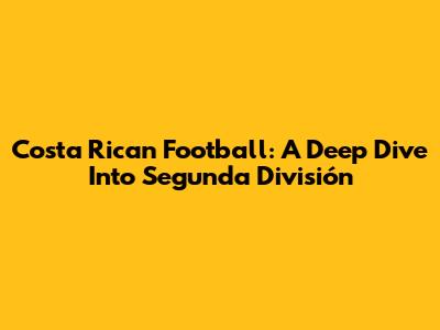 Costa Rican Football: A Deep Dive Into Segunda División